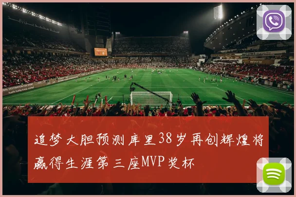 追梦大胆预测库里38岁再创辉煌将赢得生涯第三座MVP奖杯