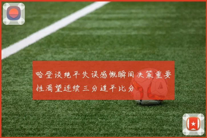 哈登谈绝平失误感慨瞬间决策重要性渴望连续三分追平比分
