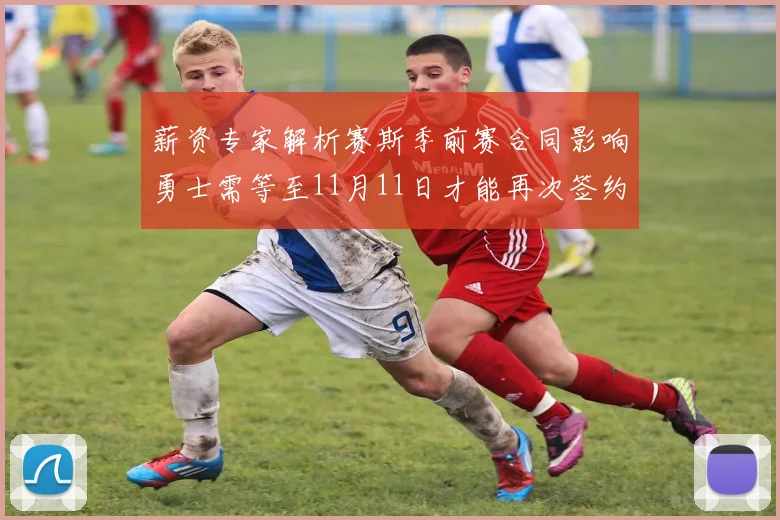 薪资专家解析赛斯季前赛合同影响勇士需等至11月11日才能再次签约