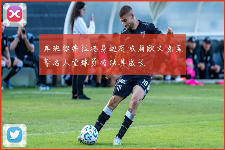 库班称弗拉格身边有浓眉欧文克莱等名人堂球员将助其成长