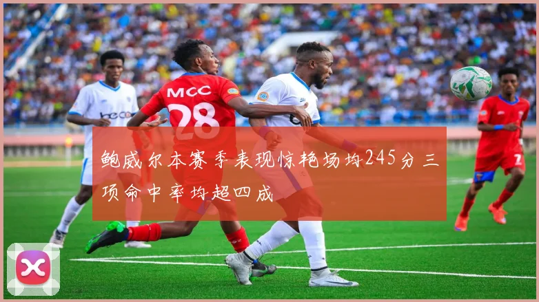 鲍威尔本赛季表现惊艳场均245分三项命中率均超四成