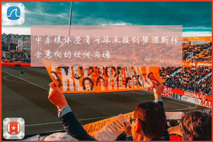 中东媒体澄清河床未接到努涅斯转会意向的任何沟通