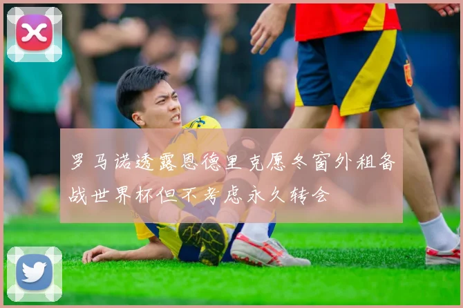 罗马诺透露恩德里克愿冬窗外租备战世界杯但不考虑永久转会