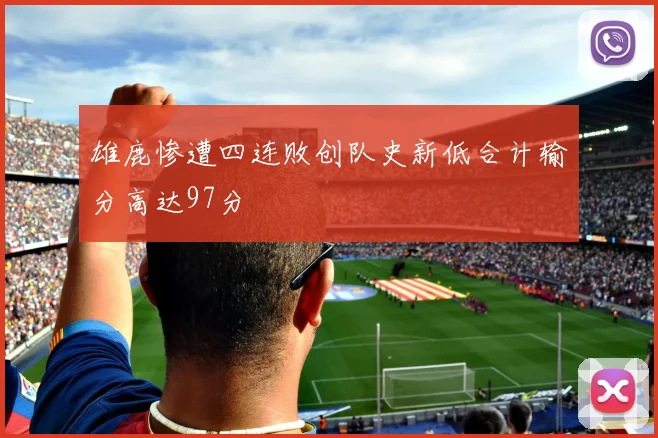 雄鹿惨遭四连败创队史新低合计输分高达97分