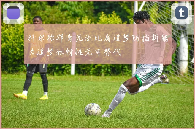 科尔称邓肯无法比肩追梦防挡拆能力追梦独特性无可替代
