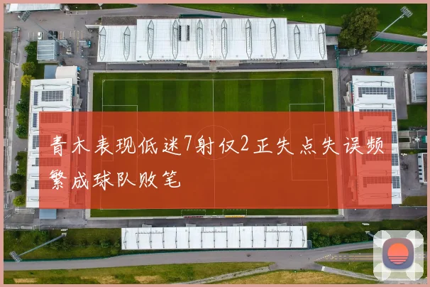 青木表现低迷7射仅2正失点失误频繁成球队败笔