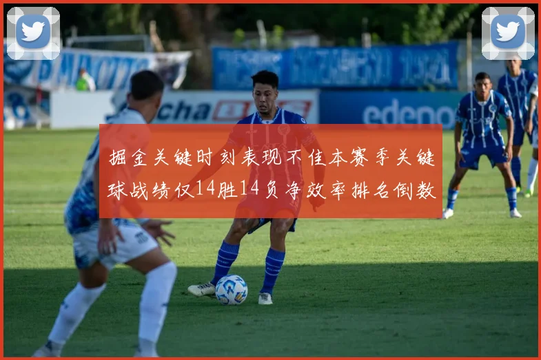 掘金关键时刻表现不佳本赛季关键球战绩仅14胜14负净效率排名倒数第六