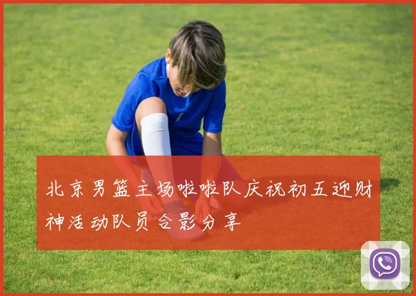 北京男篮主场啦啦队庆祝初五迎财神活动队员合影分享