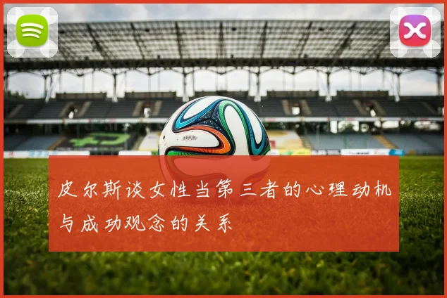 皮尔斯谈女性当第三者的心理动机与成功观念的关系