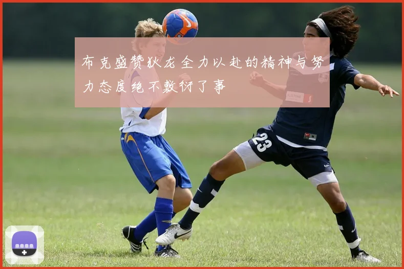 布克盛赞狄龙全力以赴的精神与努力态度绝不敷衍了事