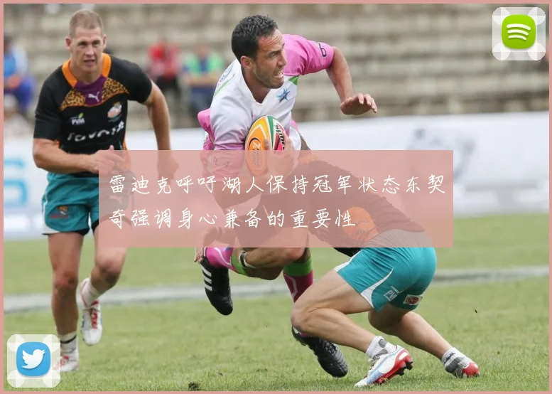 雷迪克呼吁湖人保持冠军状态东契奇强调身心兼备的重要性