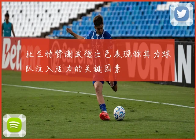杜兰特赞谢泼德出色表现称其为球队注入活力的关键因素