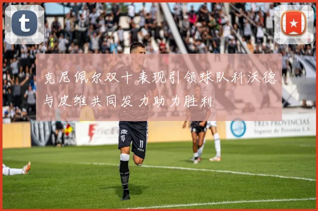 克尼佩尔双十表现引领球队科沃德与皮维共同发力助力胜利