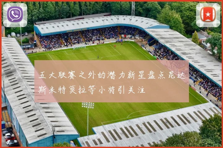 五大联赛之外的潜力新星盘点昆达斯米特莫拉等小将引关注