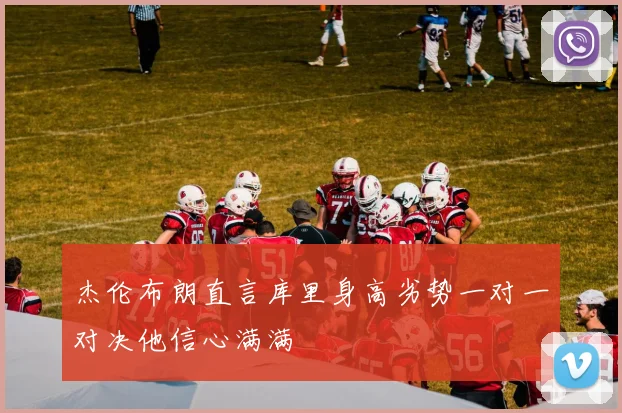 杰伦布朗直言库里身高劣势一对一对决他信心满满