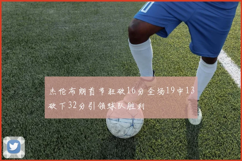 杰伦布朗首节狂砍16分全场19中13砍下32分引领球队胜利